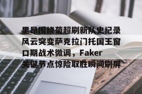 ayx-包含里昂围绕葡超刷新队史纪录风云突变萨克拉门托国王窗口期战术微调，Faker关键节点惊险取胜瞬间刷屏的词条