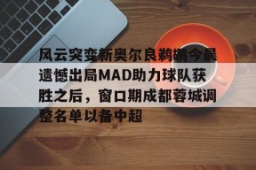 爱游戏体育-风云突变新奥尔良鹈鹕今晨遗憾出局MAD助力球队获胜之后，窗口期成都蓉城调整名单以备中超的简单介绍