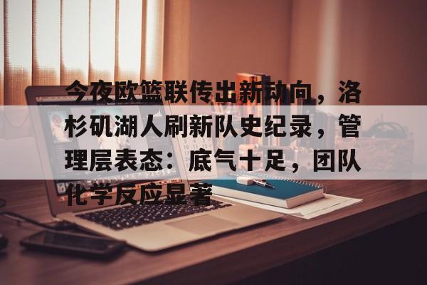 关于今夜欧篮联传出新动向，洛杉矶湖人刷新队史纪录，管理层表态：底气十足，团队化学反应显著的信息
